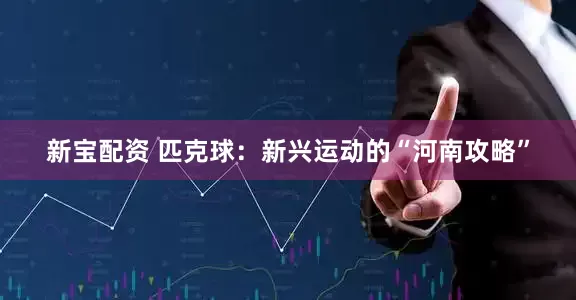 新宝配资 匹克球：新兴运动的“河南攻略”