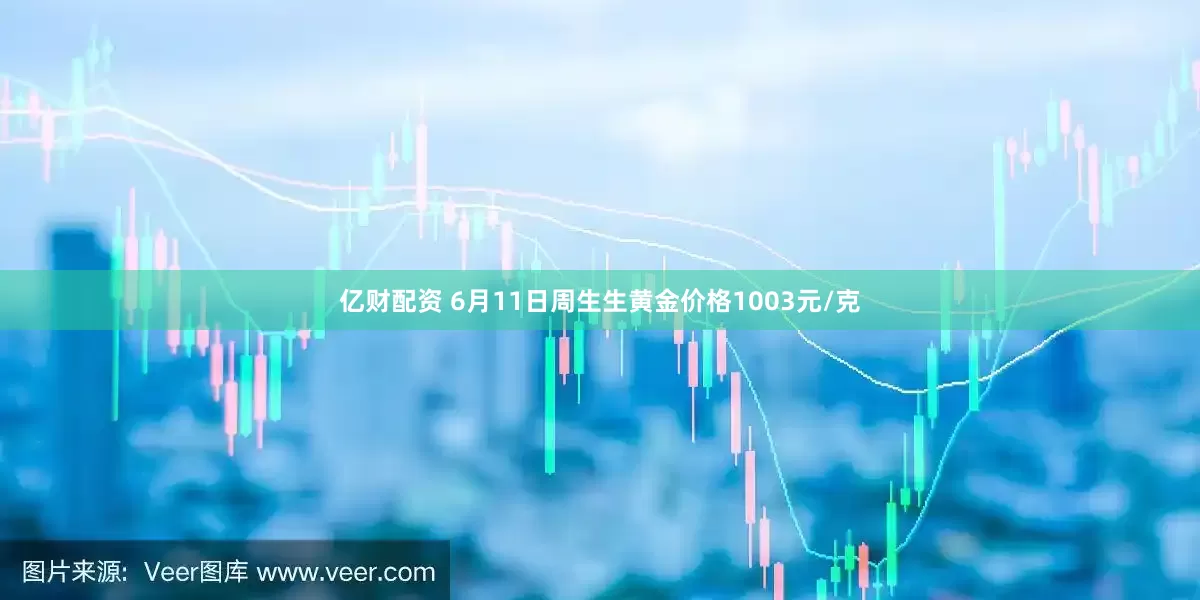 亿财配资 6月11日周生生黄金价格1003元/克