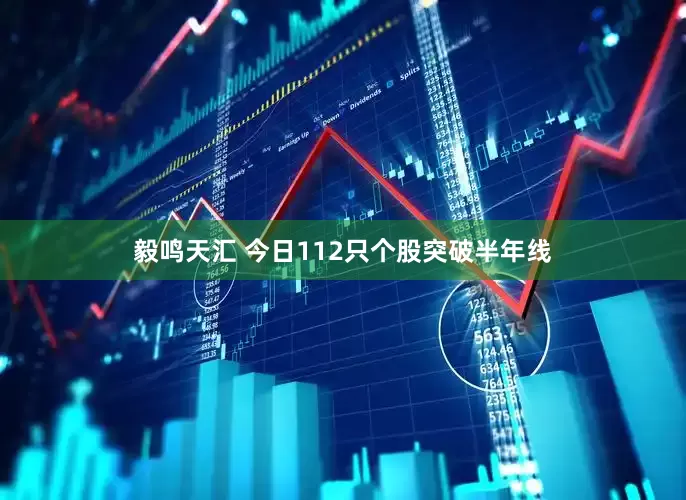 毅鸣天汇 今日112只个股突破半年线