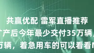 共赢优配 雷军直播推荐特斯拉：扩产后今年最少交付35万辆，着急用车的可以看看Model Y