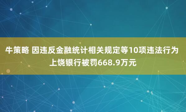 牛策略 因违反金融统计相关规定等10项违法行为 上饶银行被罚668.9万元