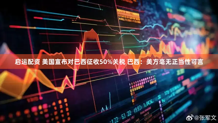 启运配资 美国宣布对巴西征收50%关税 巴西：美方毫无正当性可言