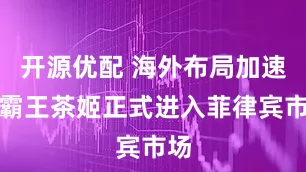 开源优配 海外布局加速，霸王茶姬正式进入菲律宾市场