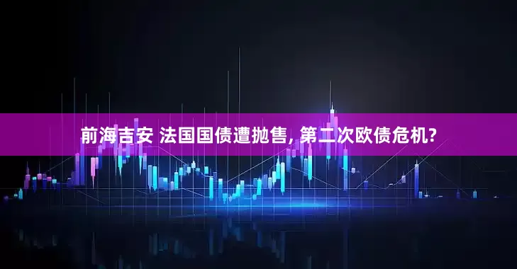 前海吉安 法国国债遭抛售, 第二次欧债危机?