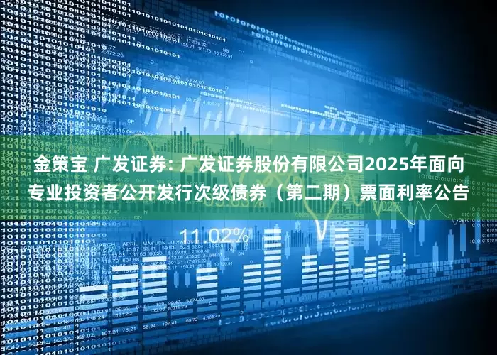 金策宝 广发证券: 广发证券股份有限公司2025年面向专业投资者公开发行次级债券（第二期）票面利率公告