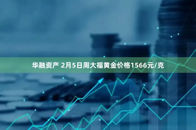 华融资产 2月5日周大福黄金价格1566元/克