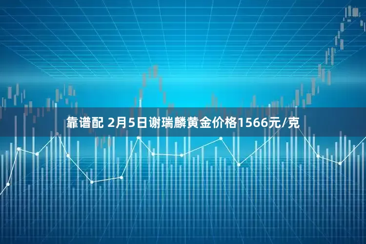 靠谱配 2月5日谢瑞麟黄金价格1566元/克