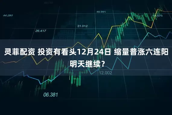 灵菲配资 投资有看头12月24日 缩量普涨六连阳 明天继续？
