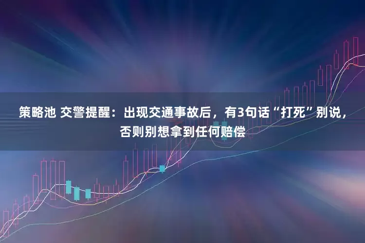 策略池 交警提醒：出现交通事故后，有3句话“打死”别说，否则别想拿到任何赔偿